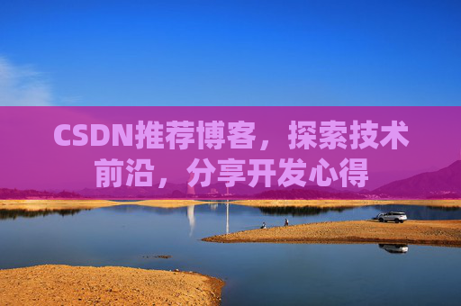 CSDN推荐博客，探索技术前沿，分享开发心得